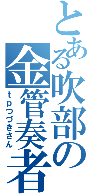 とある吹部の金管奏者（ｔｐつづきさん）