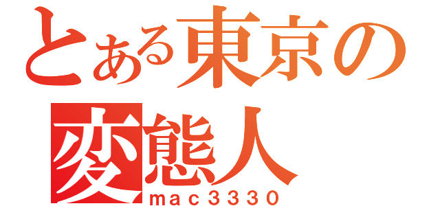 とある東京の変態人（ｍａｃ３３３０）