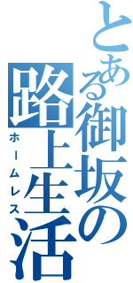 とある御坂の路上生活（ホームレス）