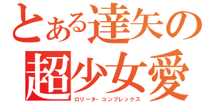 とある達矢の超少女愛（ロリータ・コンプレックス）