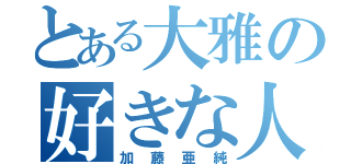 とある大雅の好きな人（加藤亜純）