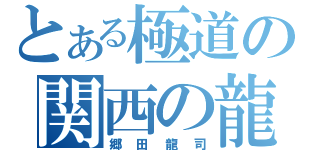 とある極道の関西の龍（郷田龍司）