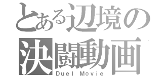 とある辺境の決闘動画（Ｄｕｅｌ　Ｍｏｖｉｅ）