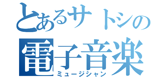 とあるサトシの電子音楽（ミュージシャン）