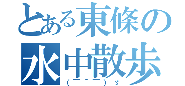 とある東條の水中散歩（（￣＾￣）ゞ）