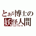 とある博士の妖怪人間（べム＆ベラ＆ベロ）