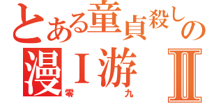 とある童貞殺しの漫Ｉ游Ⅱ（零九）