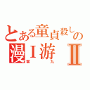 とある童貞殺しの漫Ｉ游Ⅱ（零九）