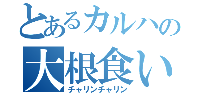 とあるカルハの大根食いたい（チャリンチャリン）