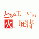 とある工業大生の火夢屁痔（ホームページ）