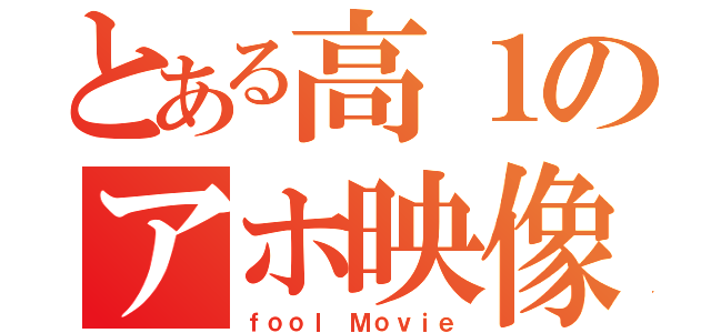 とある高１のアホ映像（ｆｏｏｌ Ｍｏｖｉｅ）