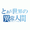 とある世界の異常人間（アブノーマル）