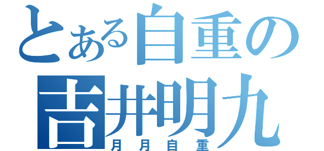 とある自重の吉井明九（月月自重）