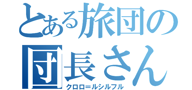 とある旅団の団長さん（クロロ＝ルシルフル）