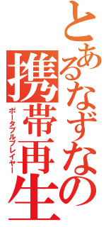 とあるなずなの携帯再生機（ポータブルプレイヤー）