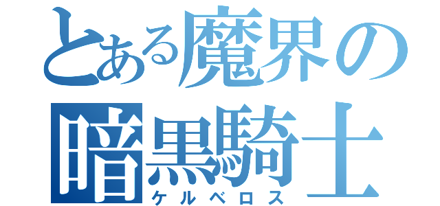 とある魔界の暗黒騎士（ケルベロス）