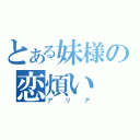 とある妹様の恋煩い（アリア）