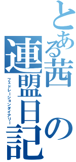 とある茜の連盟日記（フェドレーションダイアリー）