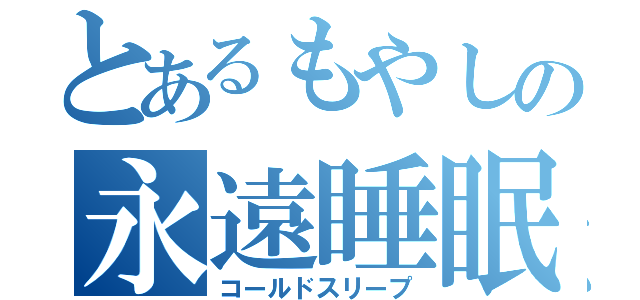 とあるもやしの永遠睡眠（コールドスリープ）