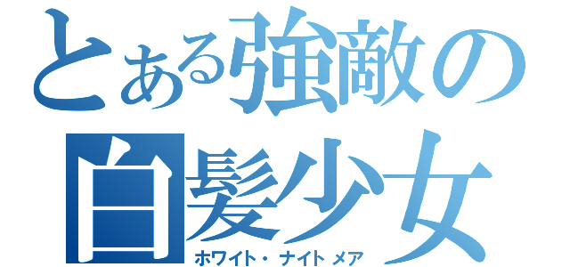 とある強敵の白髪少女（ホワイト・ナイトメア）