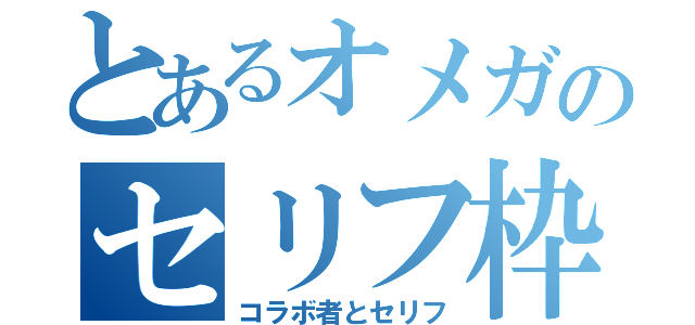 とあるオメガのセリフ枠（コラボ者とセリフ）