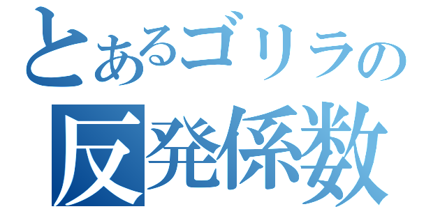 とあるゴリラの反発係数（）