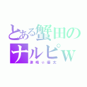 とある蟹田のナルピｗ（津嶋☆優太）