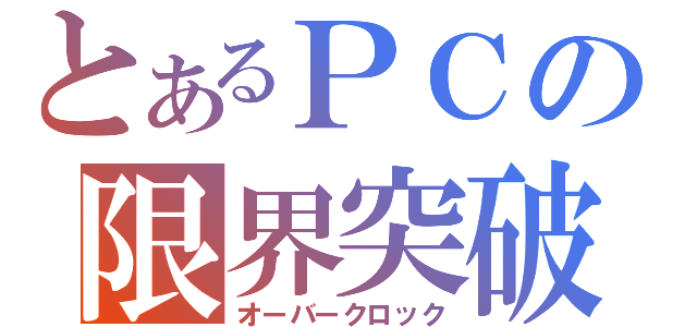 とあるＰＣの限界突破（オーバークロック）