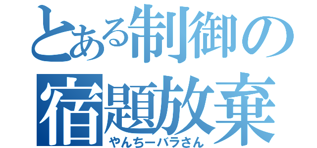 とある制御の宿題放棄（やんちーバラさん）