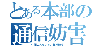 とある本部の通信妨害（聞こえないぞ、繰り返せ）