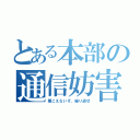 とある本部の通信妨害（聞こえないぞ、繰り返せ）