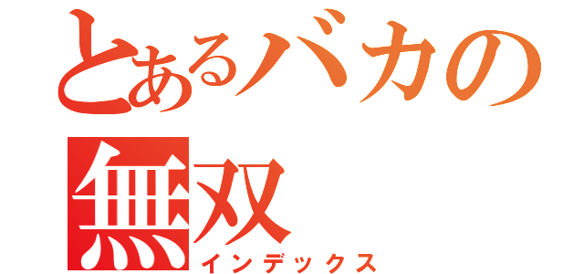 とあるバカの無双（インデックス）