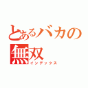 とあるバカの無双（インデックス）