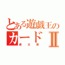 とある遊戯王のカードⅡ（虎太郎）