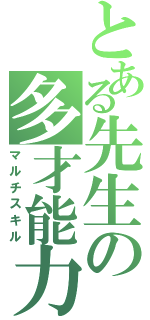 とある先生の多才能力（マルチスキル）