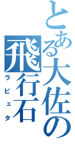 とある大佐の飛行石（ラピュタ）