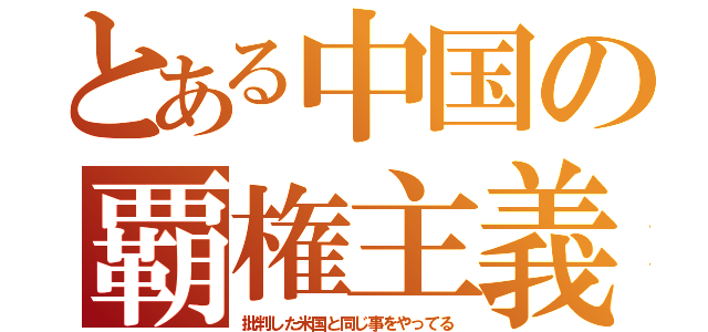 とある中国の覇権主義（批判した米国と同じ事をやってる）