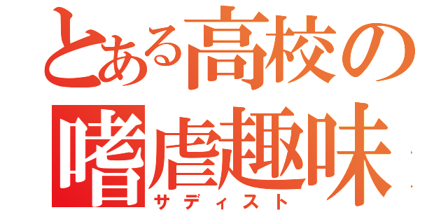 とある高校の嗜虐趣味（サディスト）