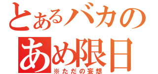 とあるバカのあめ限日記（※ただの妄想）