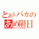 とあるバカのあめ限日記（※ただの妄想）