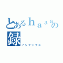 とあるｈａａａの録（インデックス）