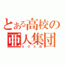 とある高校の亜人集団（ＳＯＳ団）