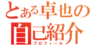 とある卓也の自己紹介（プロフィール）