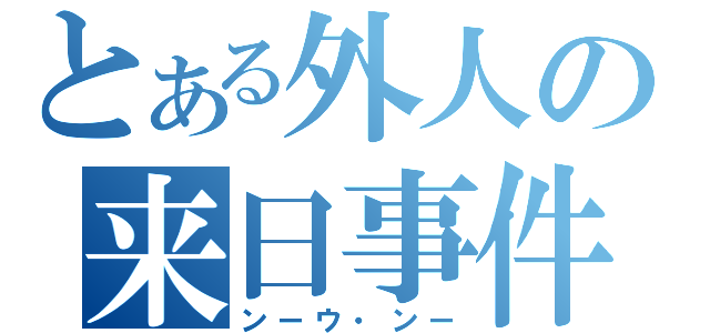 とある外人の来日事件（ンーウ・ンー）