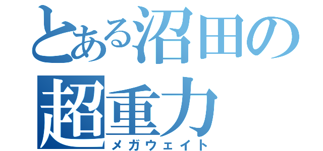 とある沼田の超重力（メガウェイト）