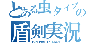 とある虫タイプ縛りの盾剣実況（ＰＯＫＲＭＯＮ ＴＡＴＥＫＥＮ）