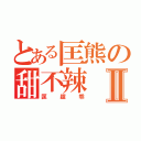 とある匡熊の甜不辣Ⅱ（匡超乖）