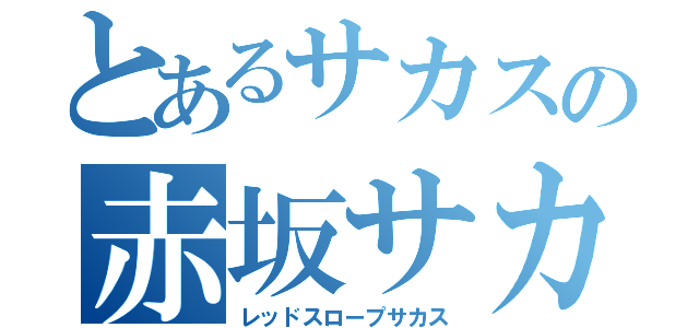 とあるサカスの赤坂サカス（レッドスロープサカス）