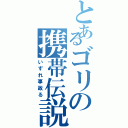 とあるゴリの携帯伝説（いずれ事故る）