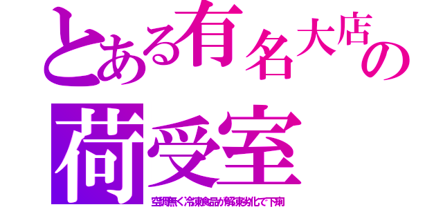 とある有名大店の荷受室（空調無く冷凍食品が解凍劣化で下痢）